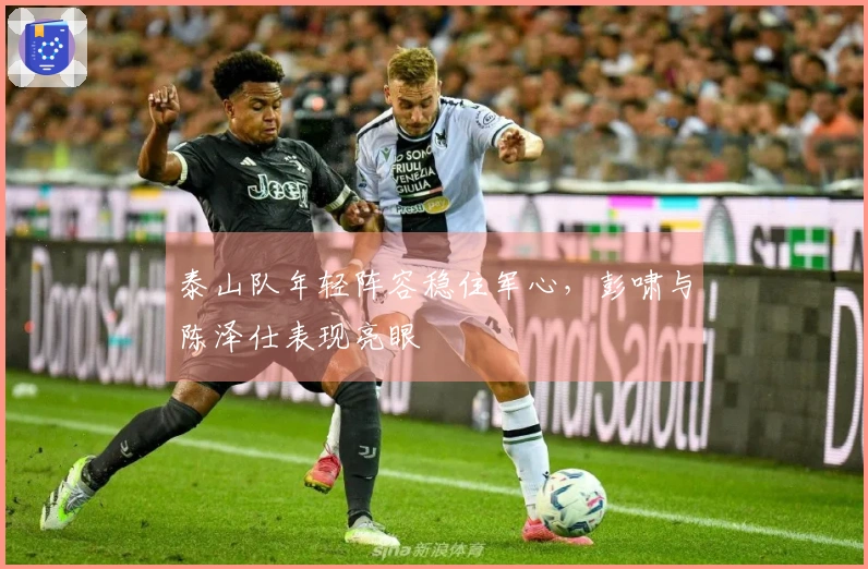 泰山队年轻阵容稳住军心,彭啸与陈泽仕表现亮眼