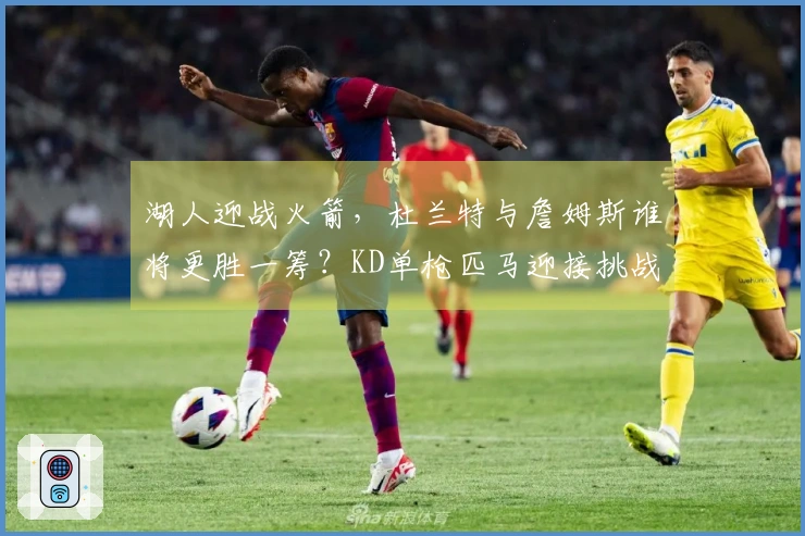 湖人迎战火箭，杜兰特与詹姆斯谁将更胜一筹？KD单枪匹马迎接挑战