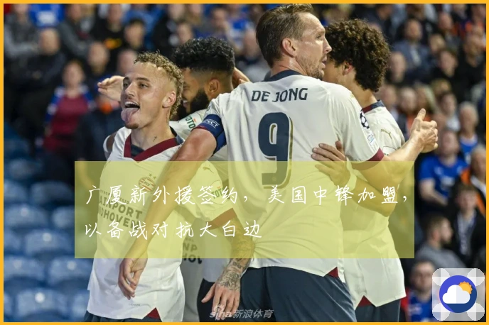 广厦新外援签约，美国中锋加盟，以备战对抗大白边