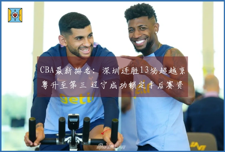 CBA最新排名：深圳连胜13场超越京粤升至第三 辽宁成功锁定季后赛资格