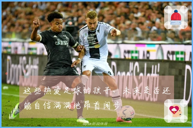 这些热爱足球的孩子，未来是否还能自信满满地昂首阔步