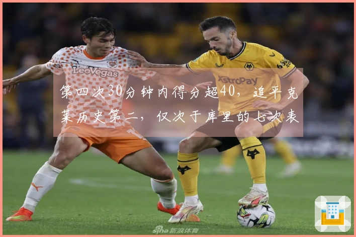 第四次30分钟内得分超40，追平克莱历史第二，仅次于库里的七次表现