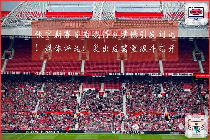 张宁新赛季首战得分遗憾引发讨论！媒体评论：复出后需重振斗志并加强沟通