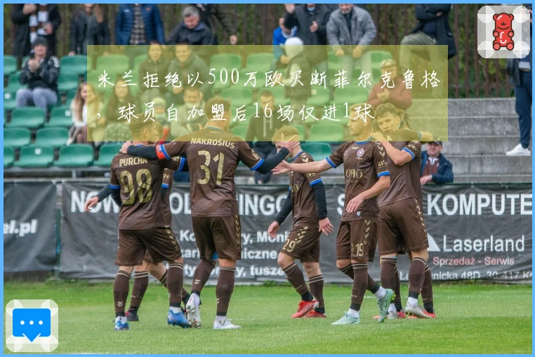 米兰拒绝以500万欧买断菲尔克鲁格，球员自加盟后16场仅进1球