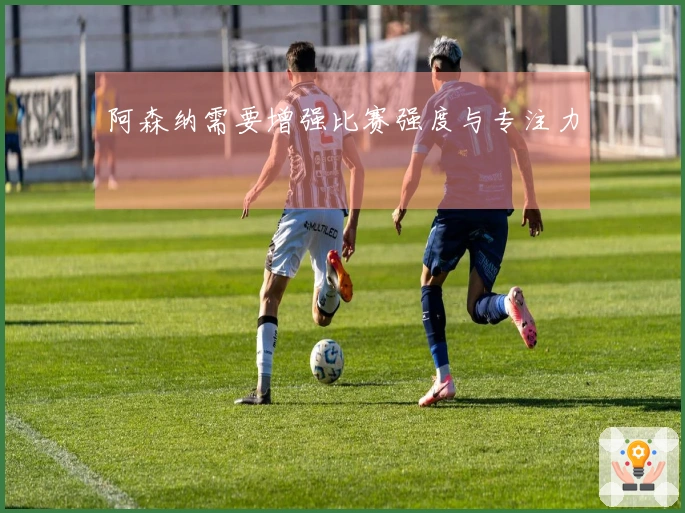 阿森纳需要增强比赛强度与专注力