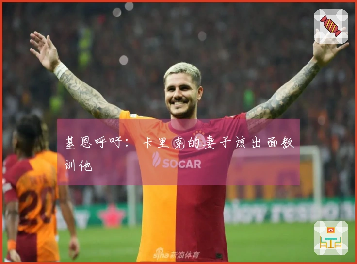 基恩呼吁：卡里克的妻子该出面教训他