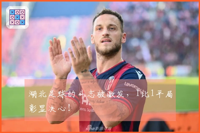 湖北足球的斗志被激发，1比1平局彰显决心！