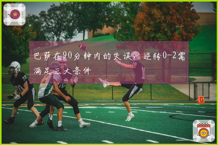巴萨在90分钟内的失误，逆转0-2需满足三大条件