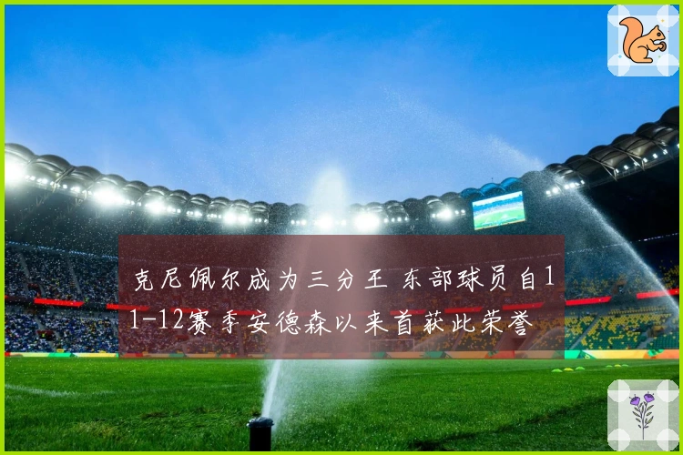 克尼佩尔成为三分王 东部球员自11-12赛季安德森以来首获此荣誉
