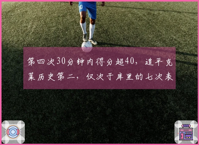 第四次30分钟内得分超40，追平克莱历史第二，仅次于库里的七次表现