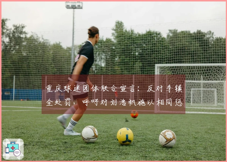 重庆球迷团体联合宣言：反对李镇全处罚，呼吁对刘浩帆施以相同惩罚