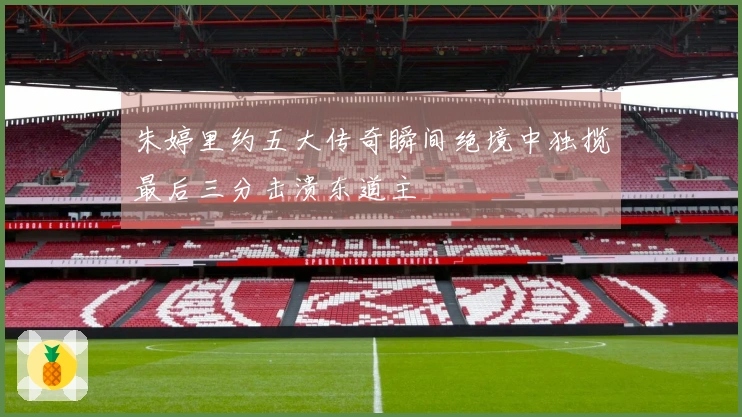 朱婷里约五大传奇瞬间绝境中独揽最后三分击溃东道主